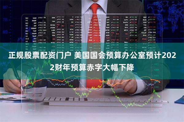 正规股票配资门户 美国国会预算办公室预计2022财年预算赤字大幅下降