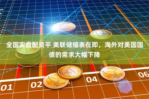 全国实盘配资平 美联储缩表在即，海外对美国国债的需求大幅下降