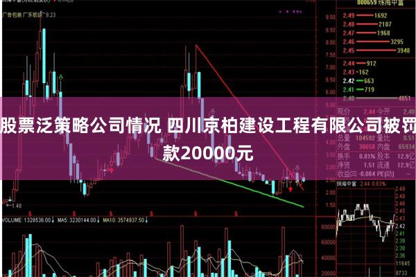 股票泛策略公司情况 四川京柏建设工程有限公司被罚款20000元