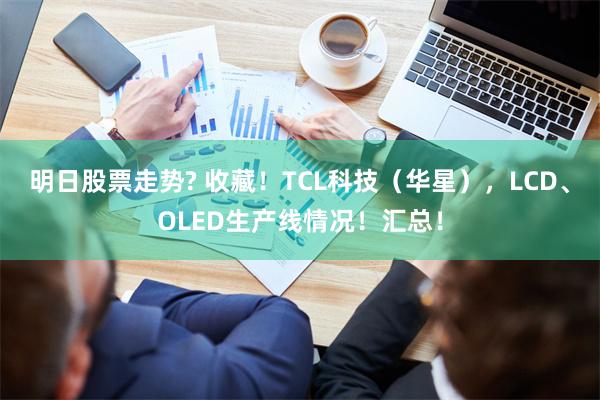 明日股票走势? 收藏！TCL科技（华星），LCD、OLED生产线情况！汇总！
