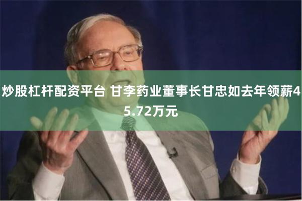 炒股杠杆配资平台 甘李药业董事长甘忠如去年领薪45.72万元