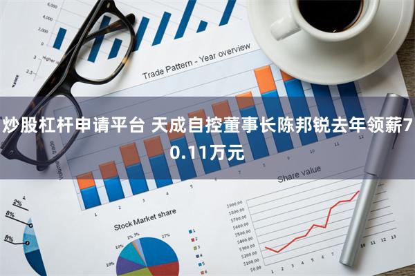 炒股杠杆申请平台 天成自控董事长陈邦锐去年领薪70.11万元