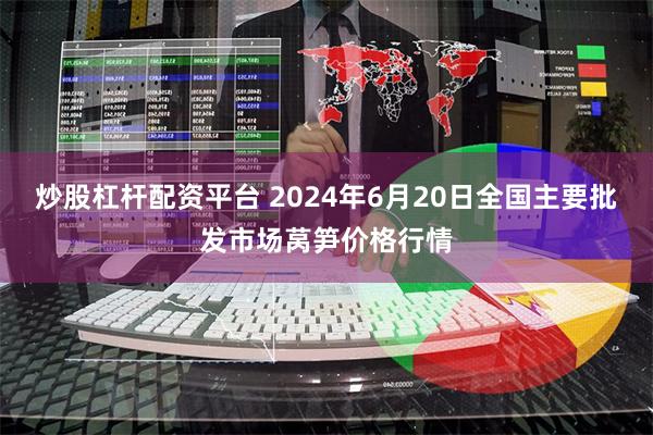 炒股杠杆配资平台 2024年6月20日全国主要批发市场莴笋价格行情