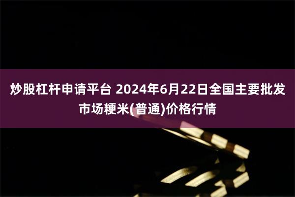 炒股杠杆申请平台 2024年6月22日全国主要批发市场粳米(普通)价格行情