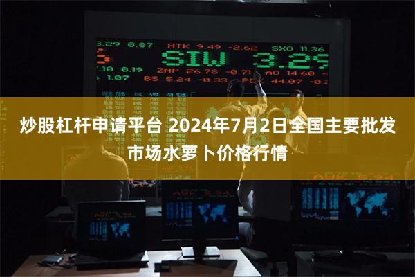炒股杠杆申请平台 2024年7月2日全国主要批发市场水萝卜价格行情