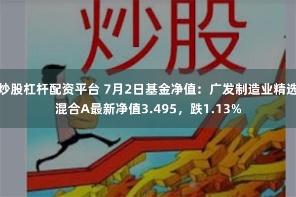 炒股杠杆配资平台 7月2日基金净值：广发制造业精选混合A最新净值3.495，跌1.13%