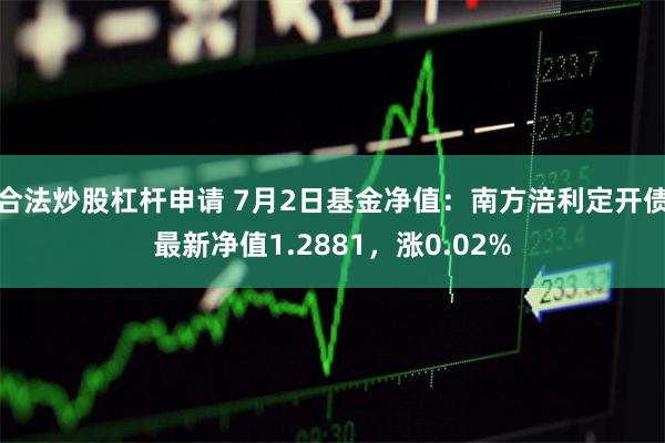 合法炒股杠杆申请 7月2日基金净值：南方涪利定开债最新净值1.2881，涨0.02%