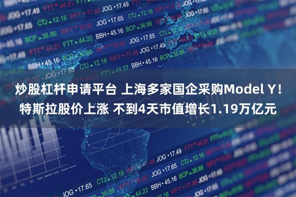 炒股杠杆申请平台 上海多家国企采购Model Y！特斯拉股价上涨 不到4天市值增长1.19万亿元