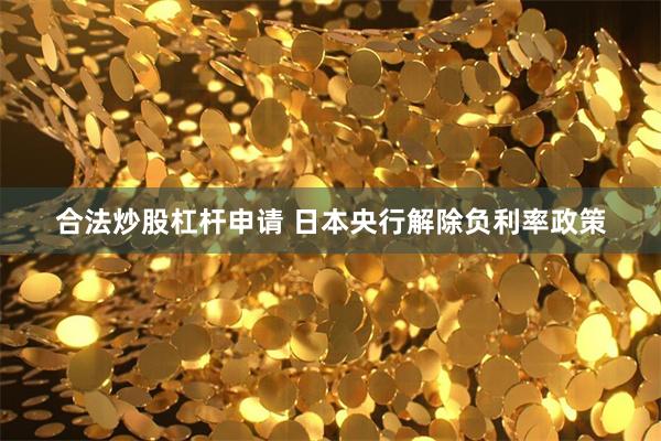合法炒股杠杆申请 日本央行解除负利率政策