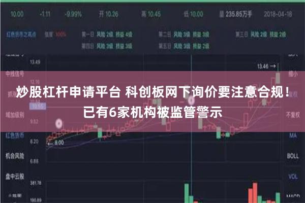 炒股杠杆申请平台 科创板网下询价要注意合规！已有6家机构被监管警示
