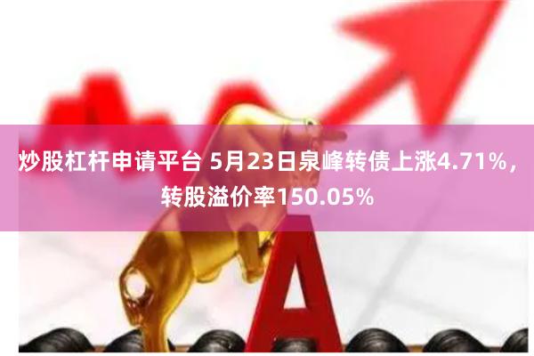 炒股杠杆申请平台 5月23日泉峰转债上涨4.71%，转股溢价率150.05%
