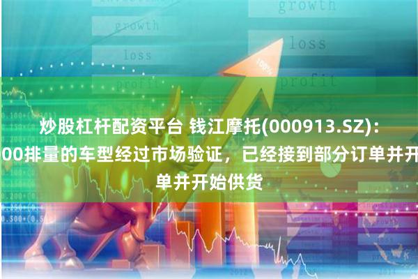 炒股杠杆配资平台 钱江摩托(000913.SZ)：目前1000排量的车型经过市场验证，已经接到部分订单并开始供货