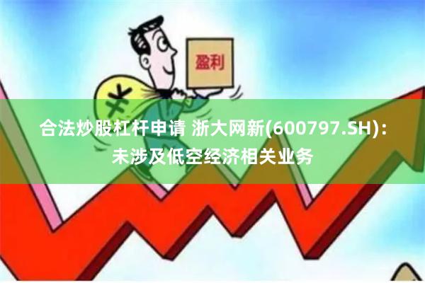 合法炒股杠杆申请 浙大网新(600797.SH)：未涉及低空经济相关业务