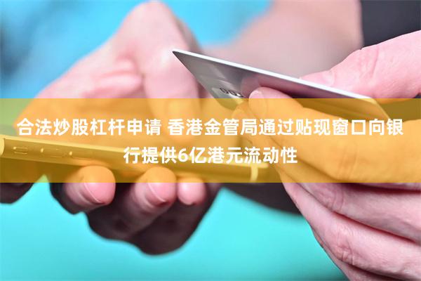 合法炒股杠杆申请 香港金管局通过贴现窗口向银行提供6亿港元流动性