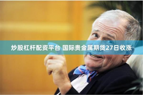 炒股杠杆配资平台 国际贵金属期货27日收涨