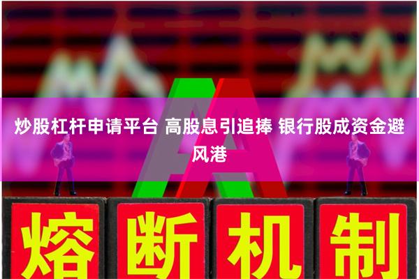 炒股杠杆申请平台 高股息引追捧 银行股成资金避风港
