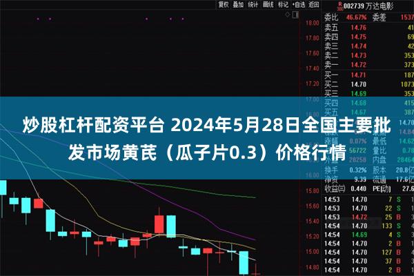 炒股杠杆配资平台 2024年5月28日全国主要批发市场黄芪（瓜子片0.3）价格行情