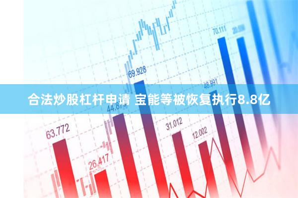合法炒股杠杆申请 宝能等被恢复执行8.8亿