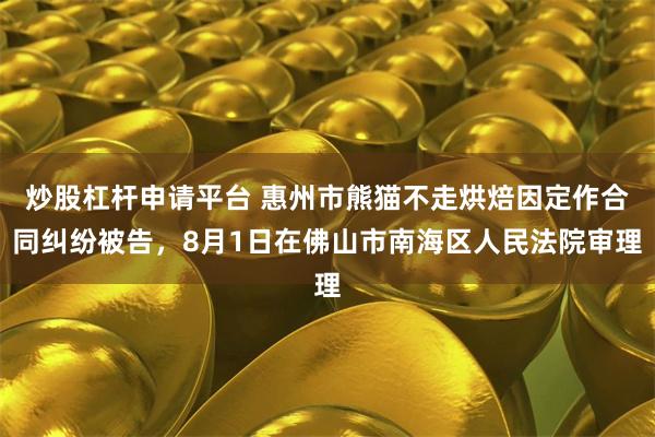 炒股杠杆申请平台 惠州市熊猫不走烘焙因定作合同纠纷被告，8月1日在佛山市南海区人民法院审理