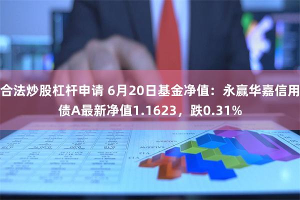 合法炒股杠杆申请 6月20日基金净值：永赢华嘉信用债A最新净值1.1623，跌0.31%