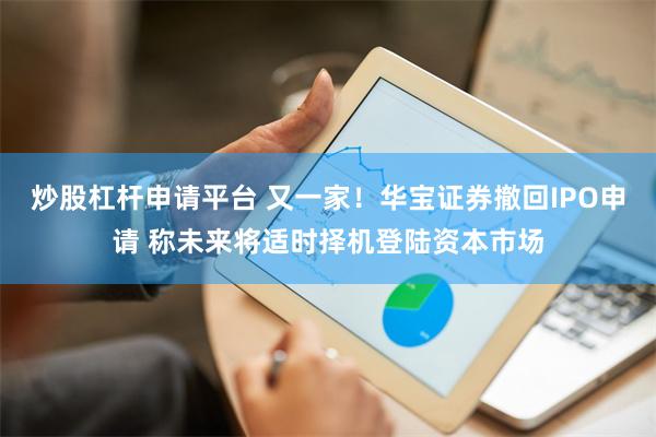 炒股杠杆申请平台 又一家！华宝证券撤回IPO申请 称未来将适时择机登陆资本市场