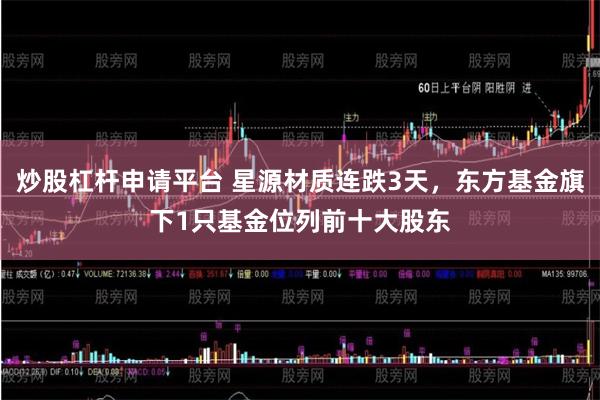炒股杠杆申请平台 星源材质连跌3天，东方基金旗下1只基金位列前十大股东