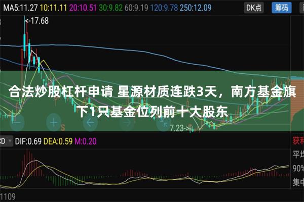 合法炒股杠杆申请 星源材质连跌3天，南方基金旗下1只基金位列前十大股东