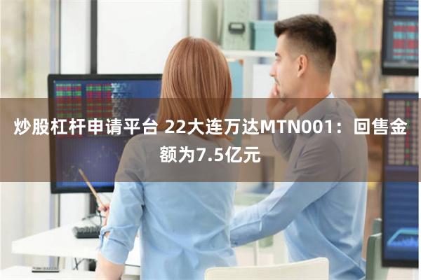 炒股杠杆申请平台 22大连万达MTN001：回售金额为7.5亿元