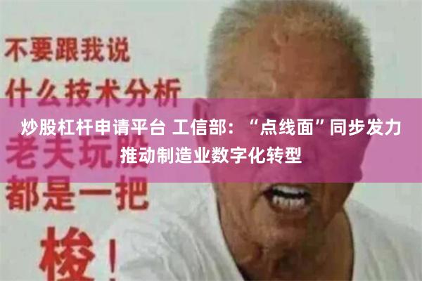 炒股杠杆申请平台 工信部：“点线面”同步发力推动制造业数字化转型