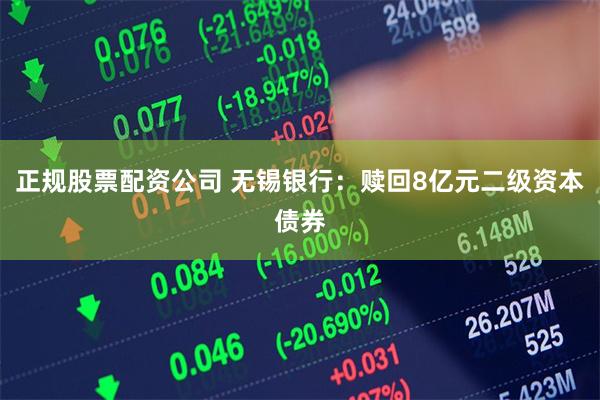 正规股票配资公司 无锡银行：赎回8亿元二级资本债券