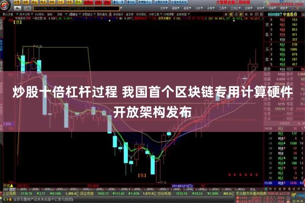 炒股十倍杠杆过程 我国首个区块链专用计算硬件开放架构发布