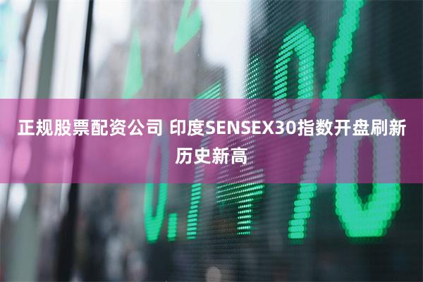正规股票配资公司 印度SENSEX30指数开盘刷新历史新高