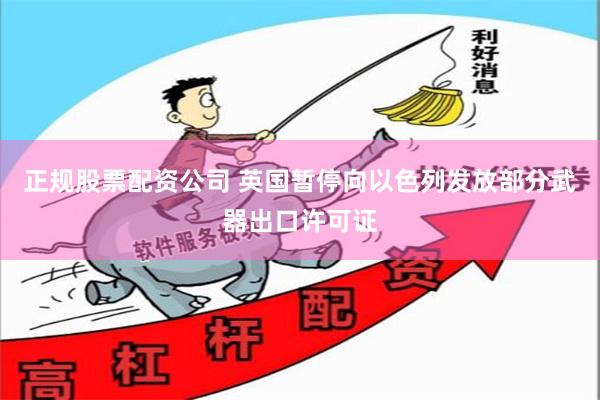 正规股票配资公司 英国暂停向以色列发放部分武器出口许可证
