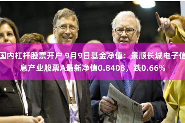 国内杠杆股票开户 9月9日基金净值：景顺长城电子信息产业股票A最新净值0.8408，跌0.66%