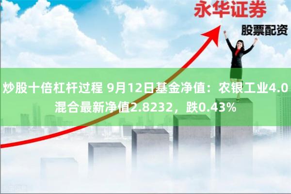 炒股十倍杠杆过程 9月12日基金净值：农银工业4.0混合最新净值2.8232，跌0.43%