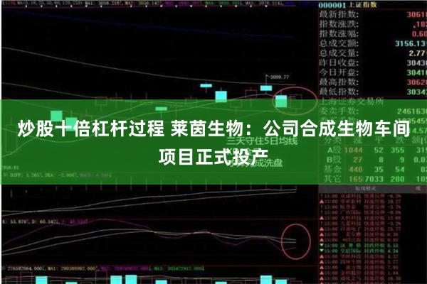 炒股十倍杠杆过程 莱茵生物：公司合成生物车间项目正式投产