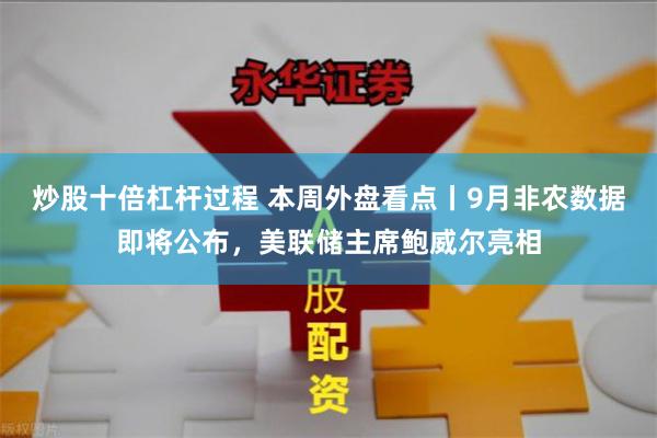 炒股十倍杠杆过程 本周外盘看点丨9月非农数据即将公布，美联储主席鲍威尔亮相