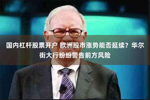 国内杠杆股票开户 欧洲股市涨势能否延续？华尔街大行纷纷警告前方风险