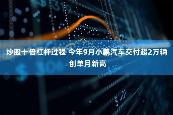 炒股十倍杠杆过程 今年9月小鹏汽车交付超2万辆 创单月新高