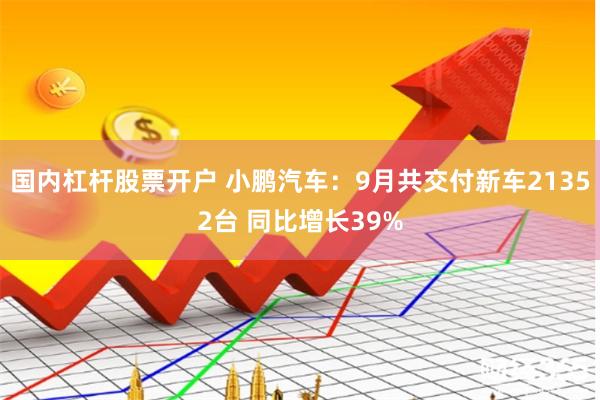 国内杠杆股票开户 小鹏汽车：9月共交付新车21352台 同比增长39%