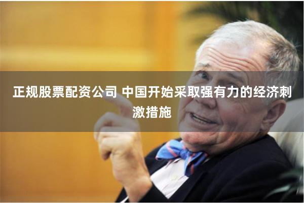 正规股票配资公司 中国开始采取强有力的经济刺激措施