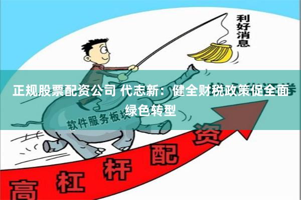 正规股票配资公司 代志新：健全财税政策促全面绿色转型