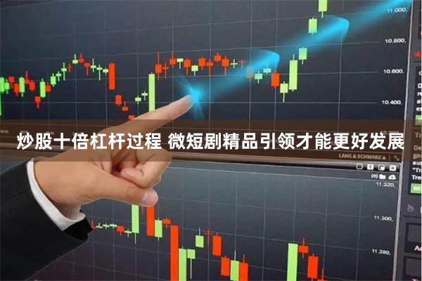 炒股十倍杠杆过程 微短剧精品引领才能更好发展