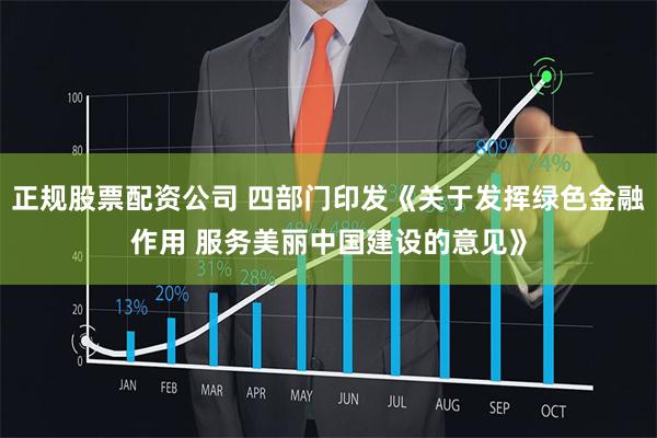 正规股票配资公司 四部门印发《关于发挥绿色金融作用 服务美丽中国建设的意见》