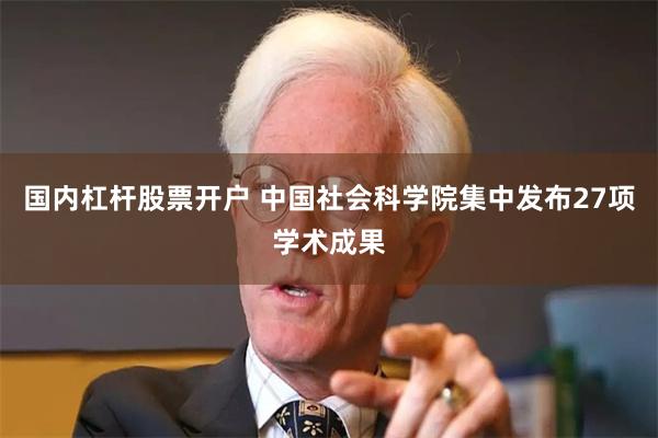 国内杠杆股票开户 中国社会科学院集中发布27项学术成果