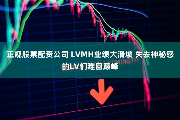 正规股票配资公司 LVMH业绩大滑坡 失去神秘感的LV们难回巅峰