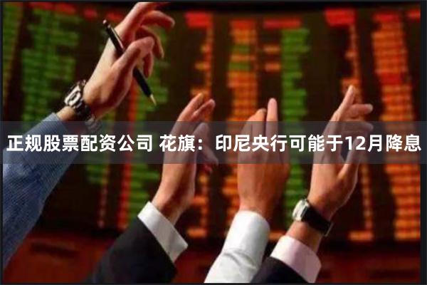 正规股票配资公司 花旗：印尼央行可能于12月降息