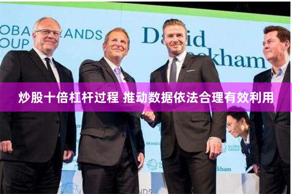 炒股十倍杠杆过程 推动数据依法合理有效利用