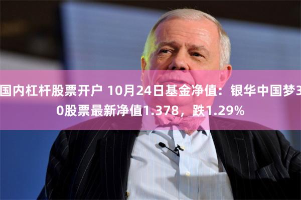 国内杠杆股票开户 10月24日基金净值：银华中国梦30股票最新净值1.378，跌1.29%
