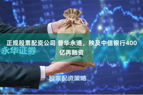 正规股票配资公司 普华永道，殃及中信银行400亿再融资